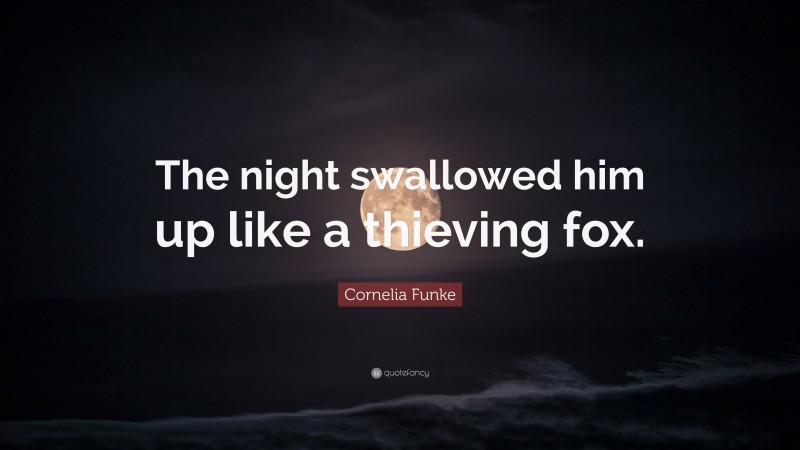 Cornelia Funke Quote: “The night swallowed him up like a thieving fox.”