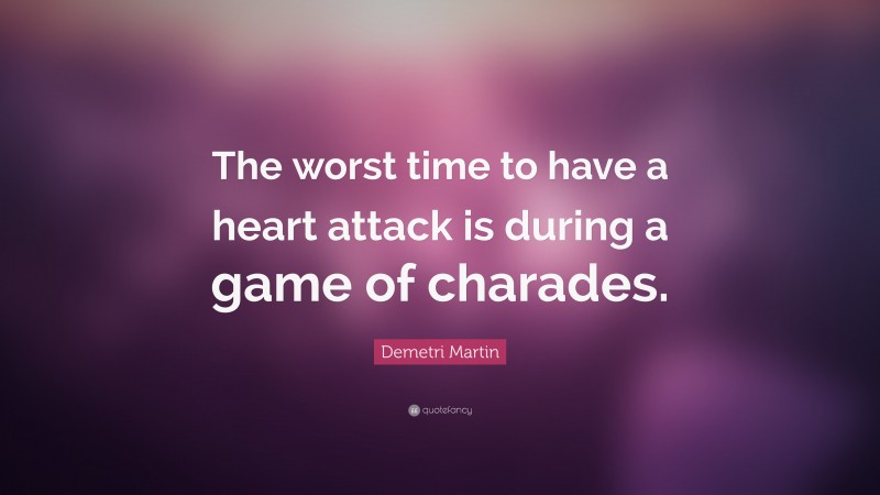 Demetri Martin Quote: “The worst time to have a heart attack is during a game of charades.”