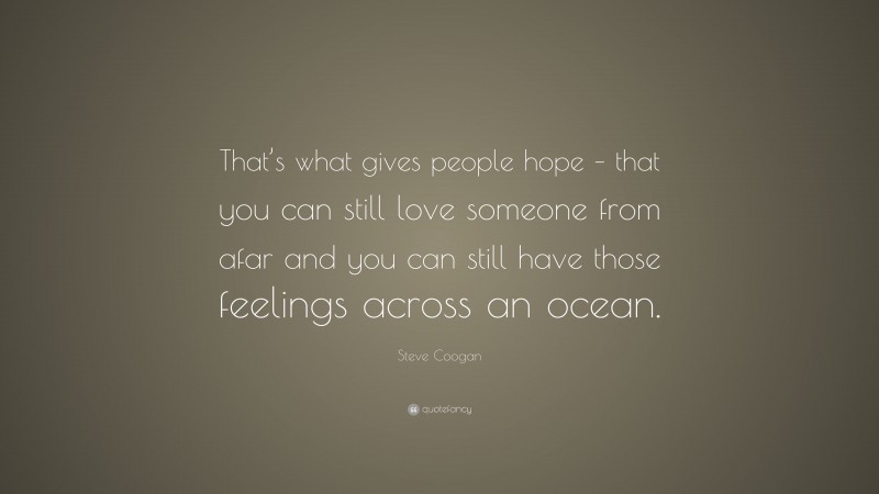 Steve Coogan Quote: “That’s what gives people hope – that you can still love someone from afar and you can still have those feelings across an ocean.”