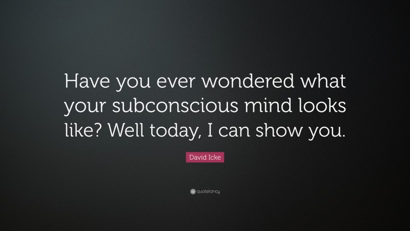 David Icke Quote: “Have you ever wondered what your subconscious mind looks like? Well today, I can show you.”