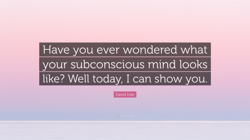 David Icke Quote: “Have you ever wondered what your subconscious mind looks like? Well today, I can show you.”