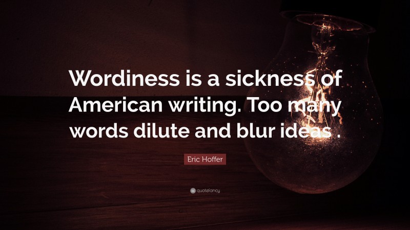 Eric Hoffer Quote: “Wordiness is a sickness of American writing. Too many words dilute and blur ideas .”