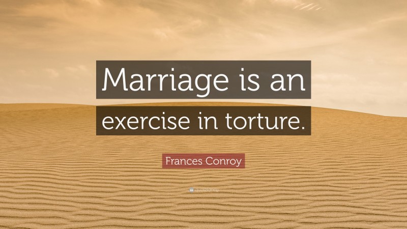 Frances Conroy Quote: “Marriage is an exercise in torture.”