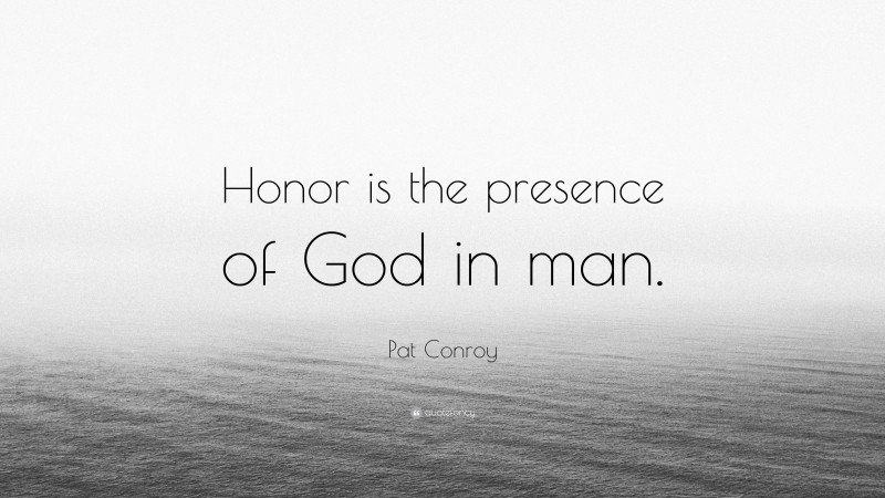 Pat Conroy Quote: “Honor is the presence of God in man.”