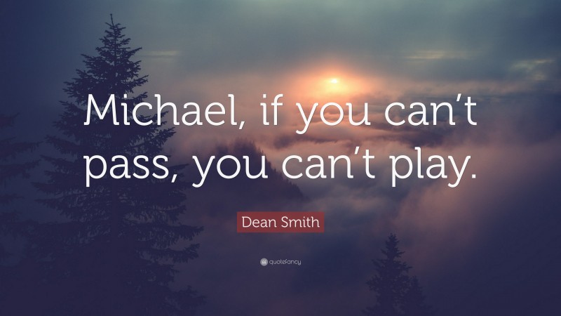 Dean Smith Quote: “Michael, if you can’t pass, you can’t play.”