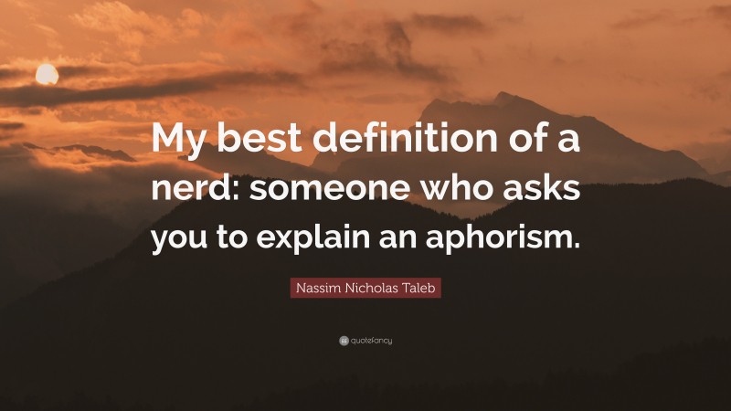 Nassim Nicholas Taleb Quote: “My best definition of a nerd: someone who asks you to explain an aphorism.”