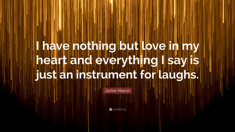 Jackie Mason Quote: “I have nothing but love in my heart and everything I say is just an instrument for laughs.”