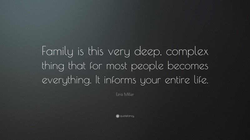 Ezra Miller Quote: “Family is this very deep, complex thing that for most people becomes everything. It informs your entire life.”