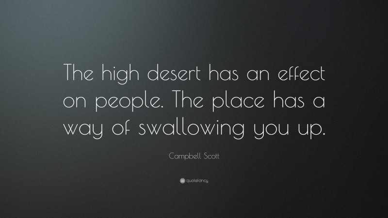 Campbell Scott Quote: “The high desert has an effect on people. The place has a way of swallowing you up.”