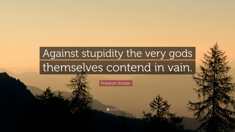 Friedrich Schiller Quote: “Against stupidity the very gods themselves contend in vain.”