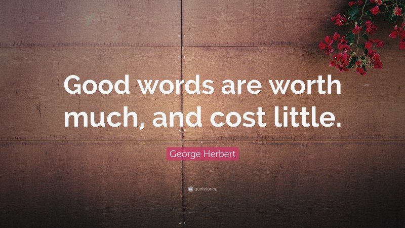 George Herbert Quote: “Good words are worth much, and cost little.”
