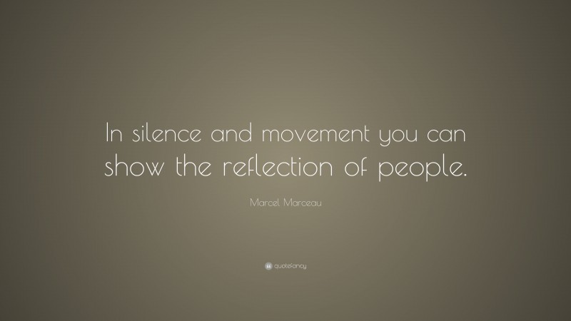 Marcel Marceau Quote: “In silence and movement you can show the reflection of people.”