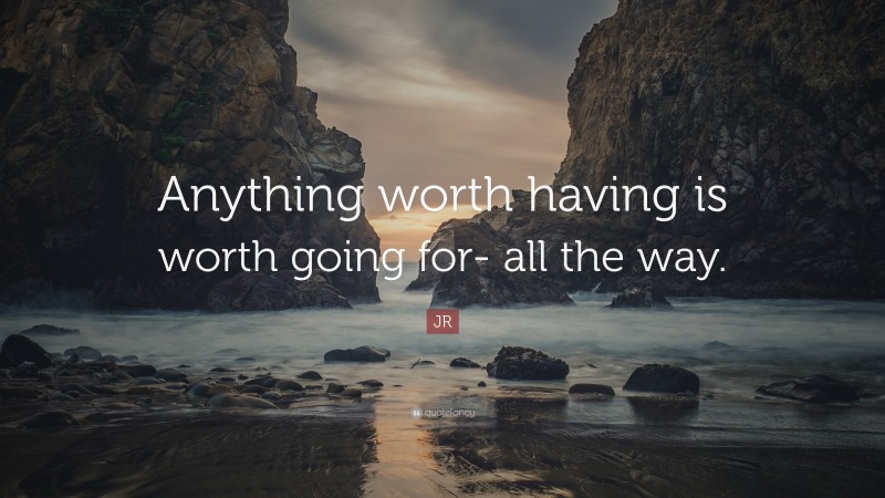 JR Quote: “Anything worth having is worth going for- all the way.”