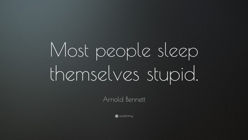 Arnold Bennett Quote: “Most people sleep themselves stupid.”