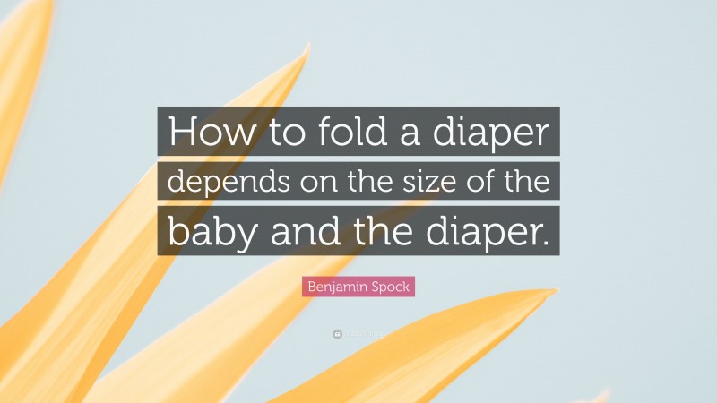 Benjamin Spock Quote: “How to fold a diaper depends on the size of the baby and the diaper.”