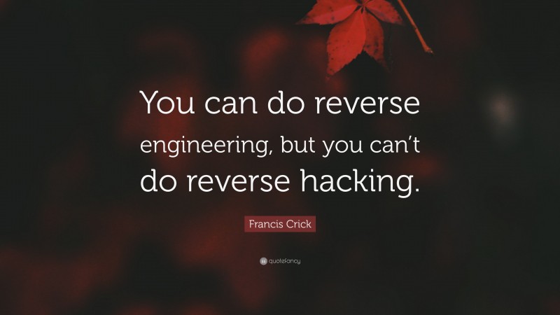 Francis Crick Quote: “You can do reverse engineering, but you can’t do reverse hacking.”