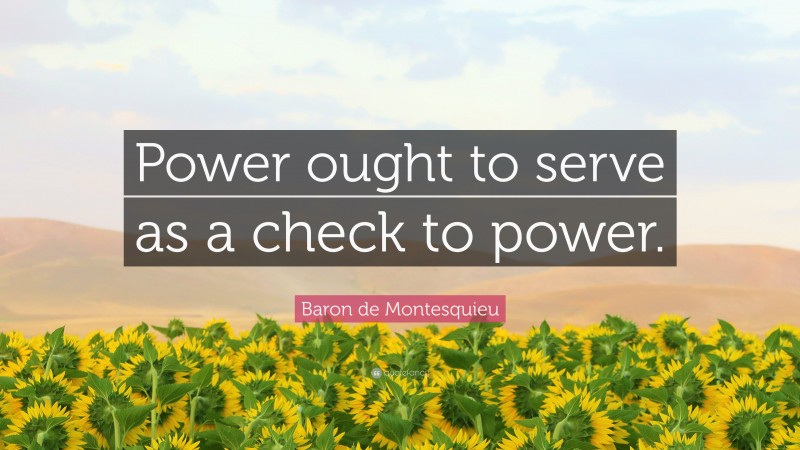 Baron de Montesquieu Quote: “Power ought to serve as a check to power.”