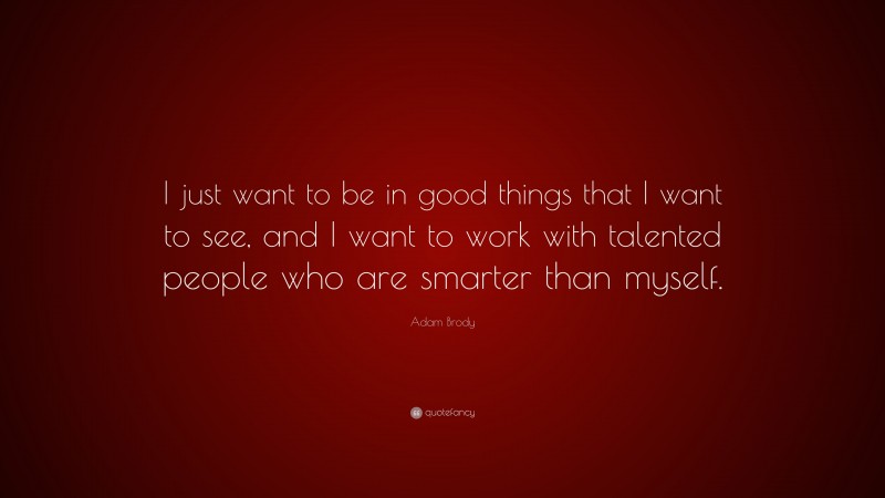 Adam Brody Quote: “I just want to be in good things that I want to see, and I want to work with talented people who are smarter than myself.”