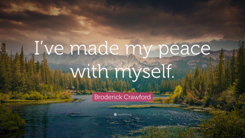 Broderick Crawford Quote: “I’ve made my peace with myself.”
