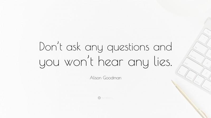 Alison Goodman Quote: “Don’t ask any questions and you won’t hear any lies.”