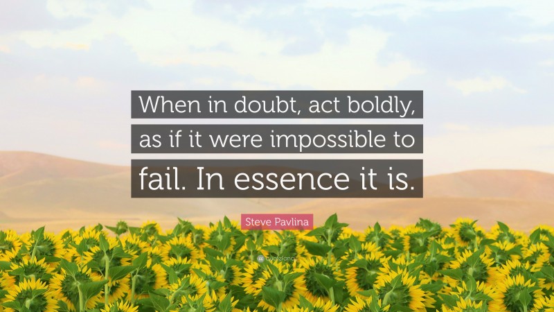 Steve Pavlina Quote: “When in doubt, act boldly, as if it were impossible to fail. In essence it is.”