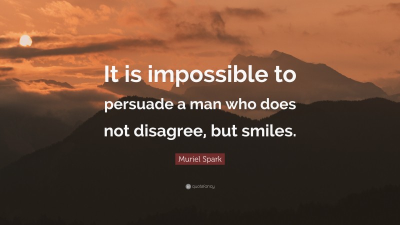 Muriel Spark Quote: “It is impossible to persuade a man who does not disagree, but smiles.”