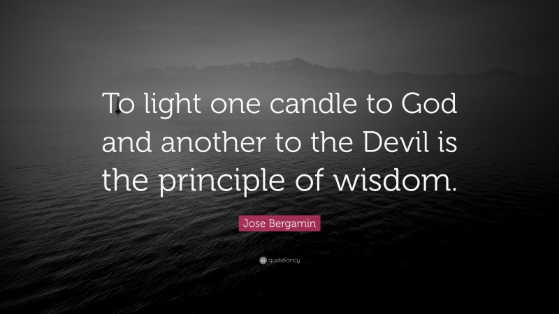 Jose Bergamin Quote: “To light one candle to God and another to the Devil is the principle of wisdom.”
