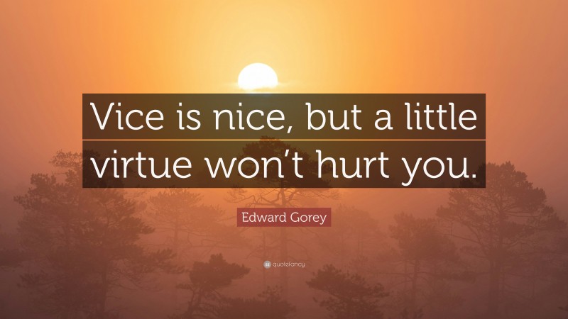 Edward Gorey Quote: “Vice is nice, but a little virtue won’t hurt you.”
