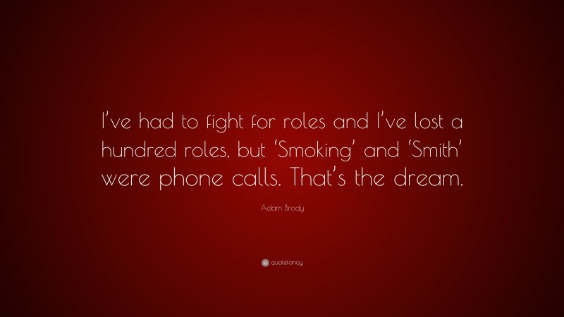 Adam Brody Quote: “I’ve had to fight for roles and I’ve lost a hundred roles, but ‘Smoking’ and ‘Smith’ were phone calls. That’s the dream.”