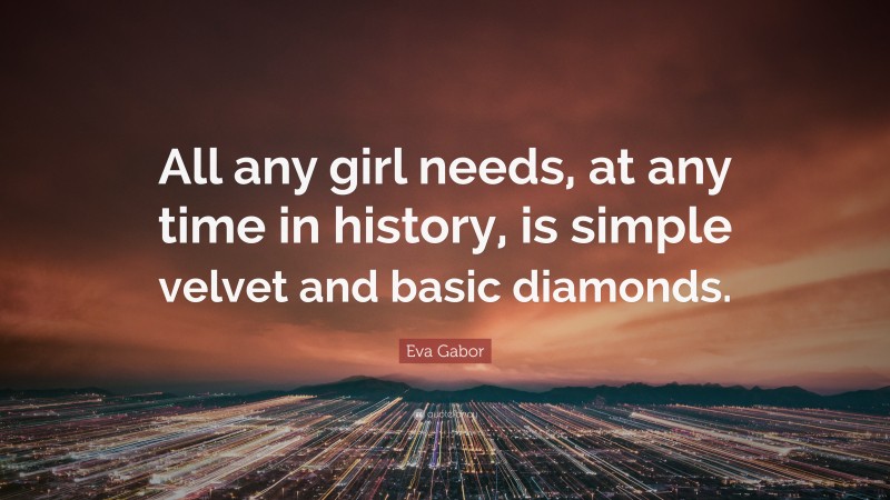 Eva Gabor Quote: “All any girl needs, at any time in history, is simple velvet and basic diamonds.”