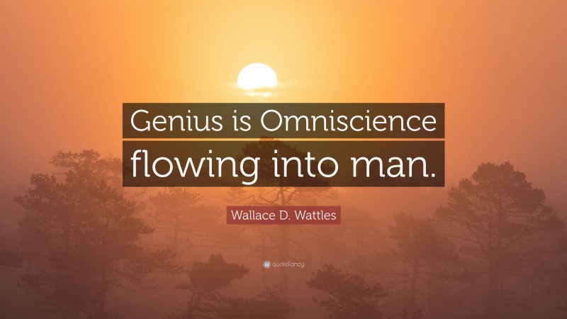Wallace D. Wattles Quote: “Genius is Omniscience flowing into man.”