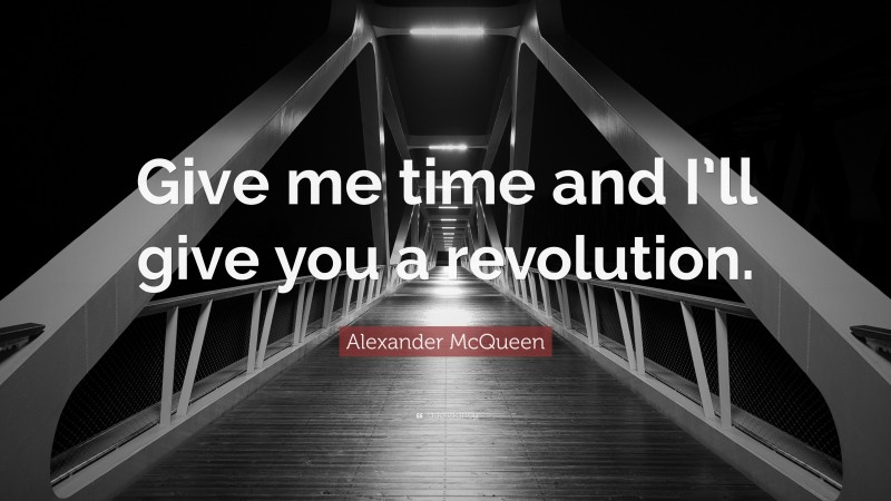 Alexander McQueen Quote: “Give me time and I’ll give you a revolution.”
