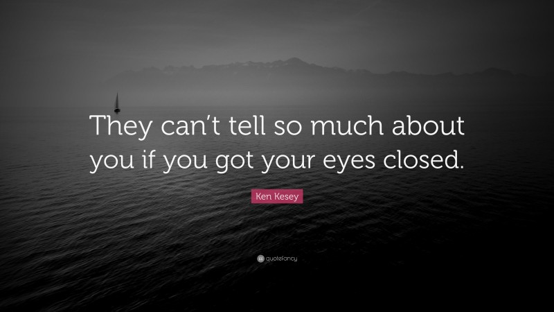 Ken Kesey Quote: “They can’t tell so much about you if you got your eyes closed.”