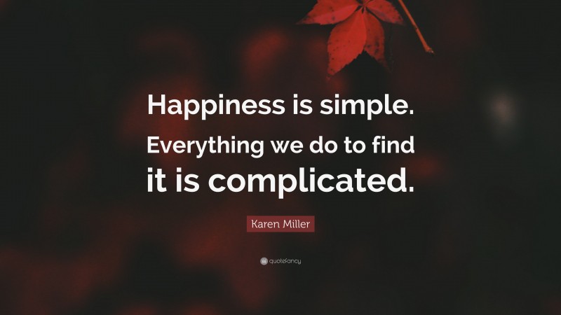 Karen Miller Quote: “Happiness is simple. Everything we do to find it is complicated.”