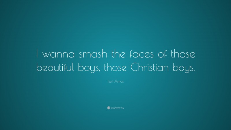 Tori Amos Quote: “I wanna smash the faces of those beautiful boys, those Christian boys.”