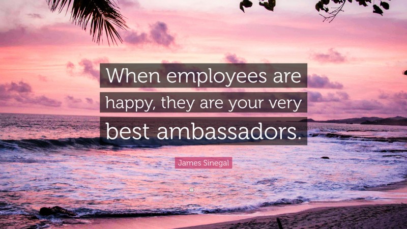 James Sinegal Quote: “When employees are happy, they are your very best ambassadors.”