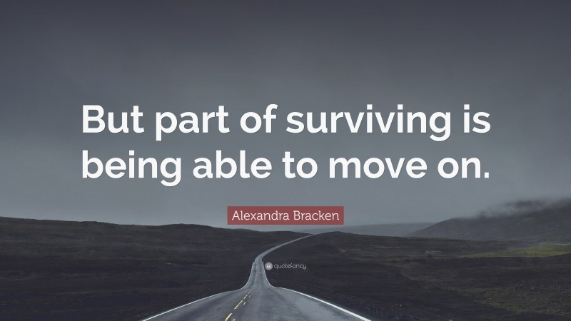 Alexandra Bracken Quote: “But part of surviving is being able to move on.”