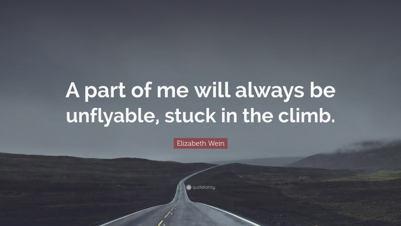 Elizabeth Wein Quote: “A part of me will always be unflyable, stuck in the climb.”