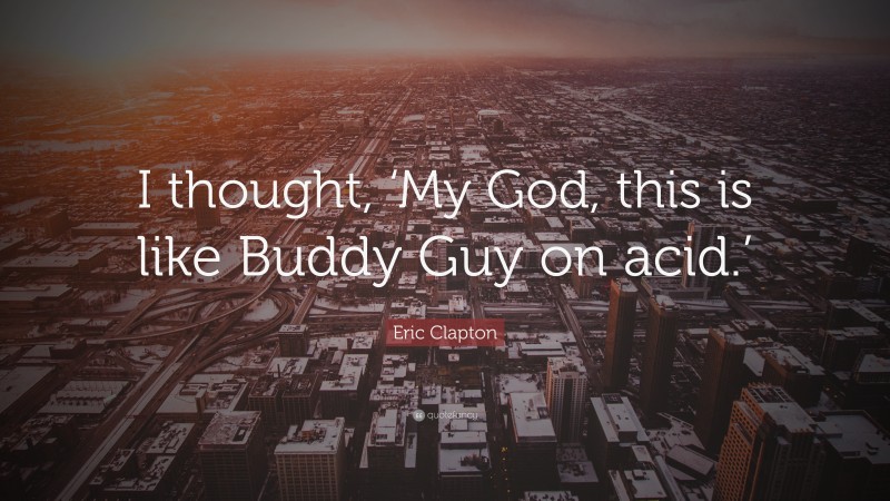 Eric Clapton Quote: “I thought, ‘My God, this is like Buddy Guy on acid.’”