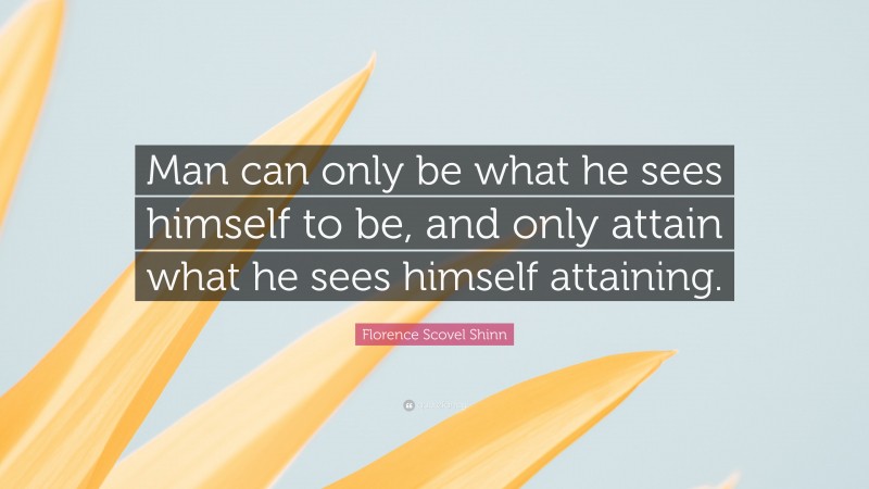 Florence Scovel Shinn Quote: “Man can only be what he sees himself to be, and only attain what he sees himself attaining.”