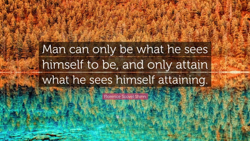 Florence Scovel Shinn Quote: “Man can only be what he sees himself to be, and only attain what he sees himself attaining.”