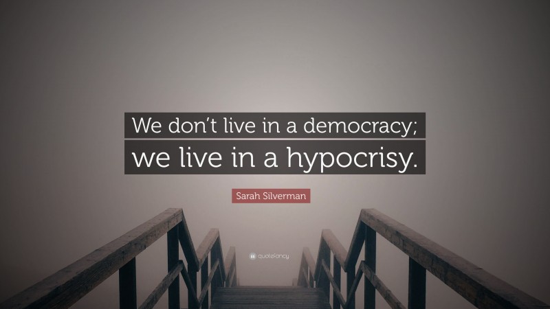 Sarah Silverman Quote: “We don’t live in a democracy; we live in a hypocrisy.”