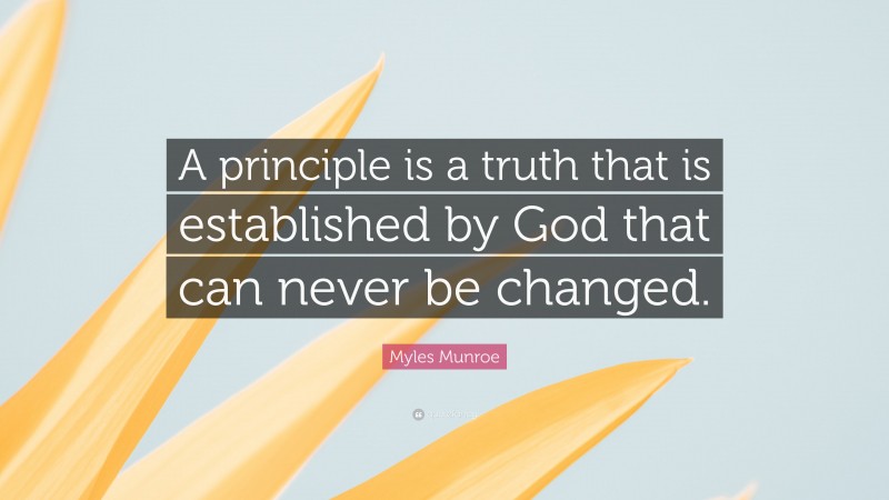 Myles Munroe Quote: “A principle is a truth that is established by God that can never be changed.”