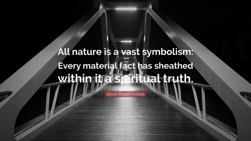 Edwin Powell Hubble Quote: “All nature is a vast symbolism: Every material fact has sheathed within it a spiritual truth.”