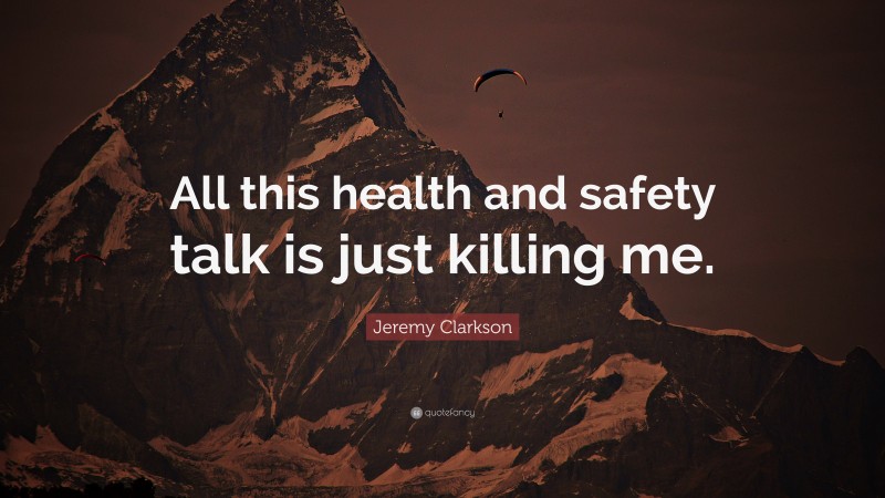 Jeremy Clarkson Quote: “All this health and safety talk is just killing me.”
