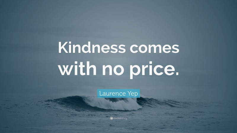 Laurence Yep Quote: “Kindness comes with no price.”