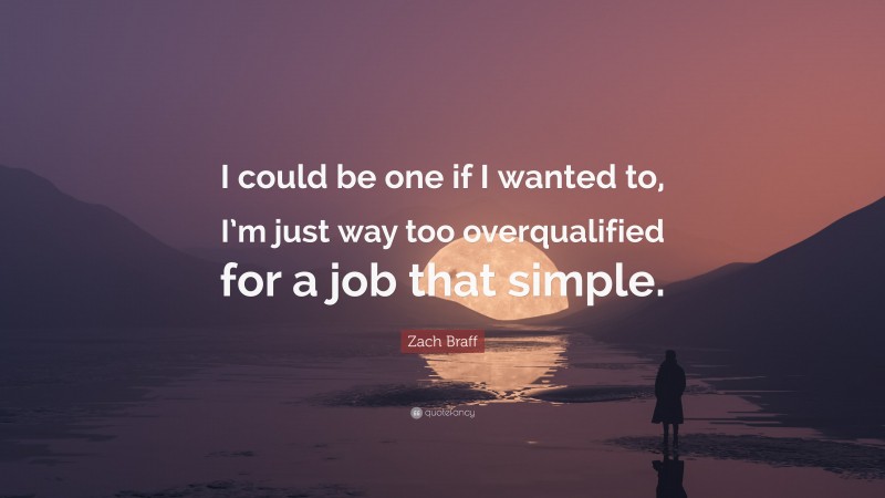 Zach Braff Quote: “I could be one if I wanted to, I’m just way too overqualified for a job that simple.”