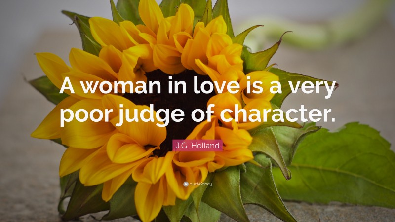 J.G. Holland Quote: “A woman in love is a very poor judge of character.”