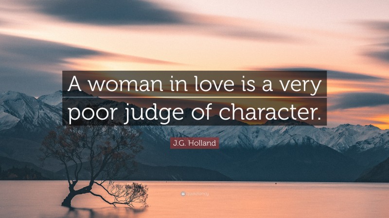 J.G. Holland Quote: “A woman in love is a very poor judge of character.”