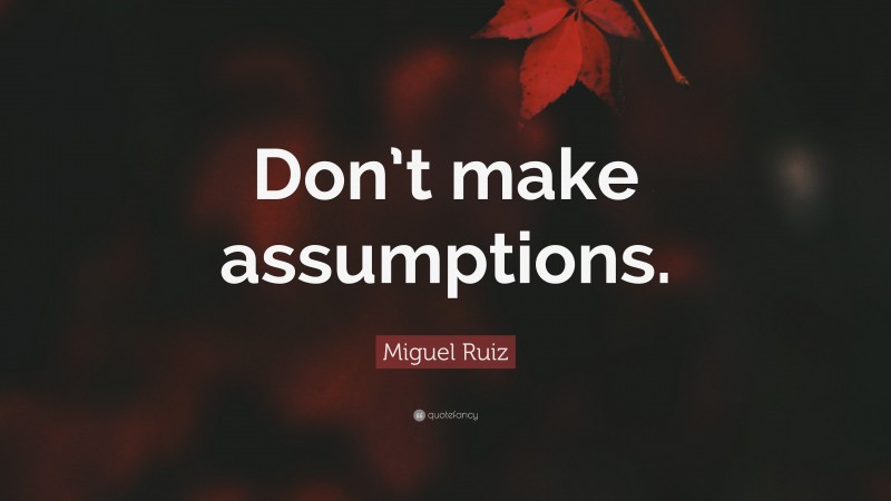 Miguel Ruiz Quote: “Don’t make assumptions.”
